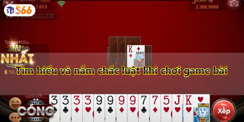 Tìm hiểu và nắm chắc luật khi chơi game bài