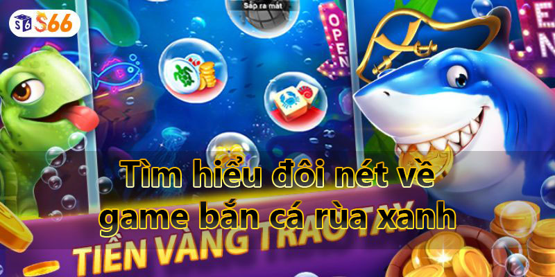 Tìm hiểu đôi nét về game bắn cá rùa xanh