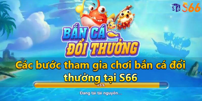 Các bước tham gia chơi bắn cá đổi thưởng tại S66