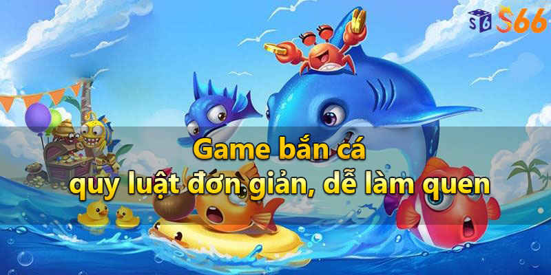 Game bắn cá có quy luật đơn giản, dễ làm quen