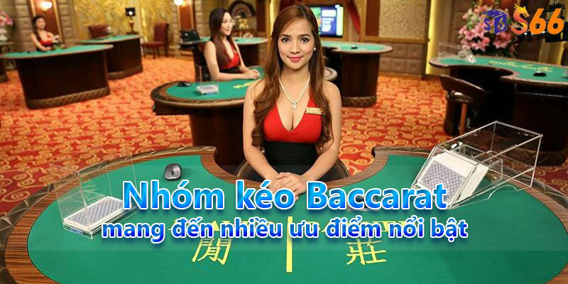 Nhóm kéo Baccarat mang đến nhiều ưu điểm nổi bật đến cho người dùng