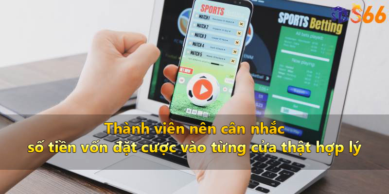 Thành viên nên cân nhắc số tiền vốn đặt cược vào từng cửa thật hợp lý