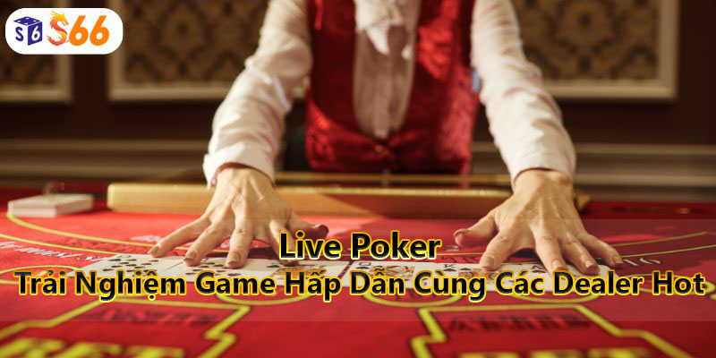 Live Poker - Trải Nghiệm Game Hấp Dẫn Cùng Các Dealer Hot