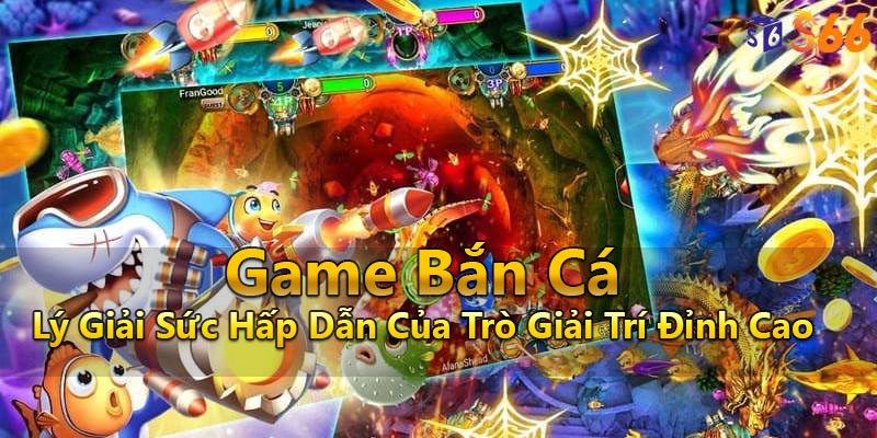 Game Bắn Cá| Lý Giải Sức Hấp Dẫn Của Trò Giải Trí Đỉnh Cao