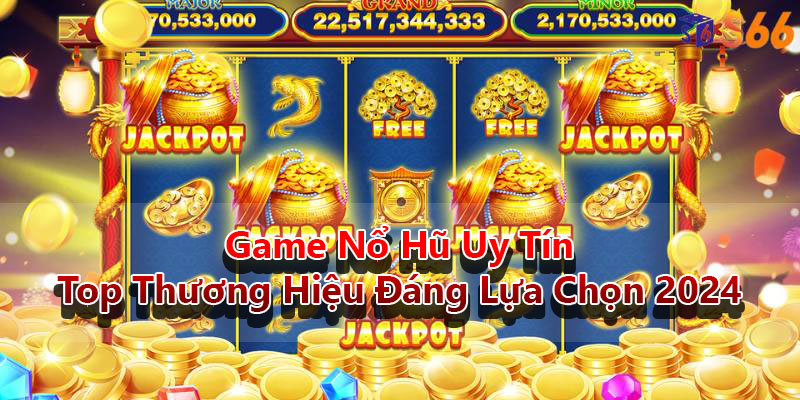 Game Nổ Hũ Uy Tín - Top Thương Hiệu Đáng Lựa Chọn 2024