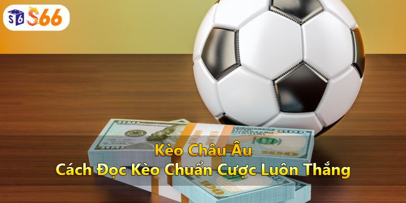 Kèo Châu Âu - Cách Đọc Kèo Chuẩn Cược Luôn Thắng