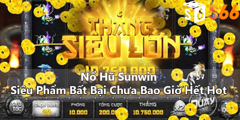 Nổ Hũ Sunwin - Siêu Phẩm Bất Bại Chưa Bao Giờ Hết Hot